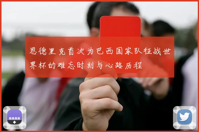 恩德里克首次为巴西国家队征战世界杯的难忘时刻与心路历程