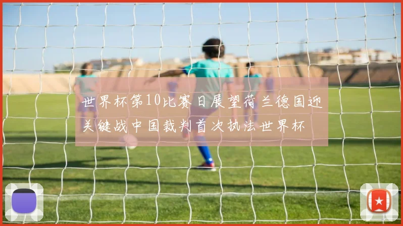 世界杯第10比赛日展望荷兰德国迎关键战中国裁判首次执法世界杯