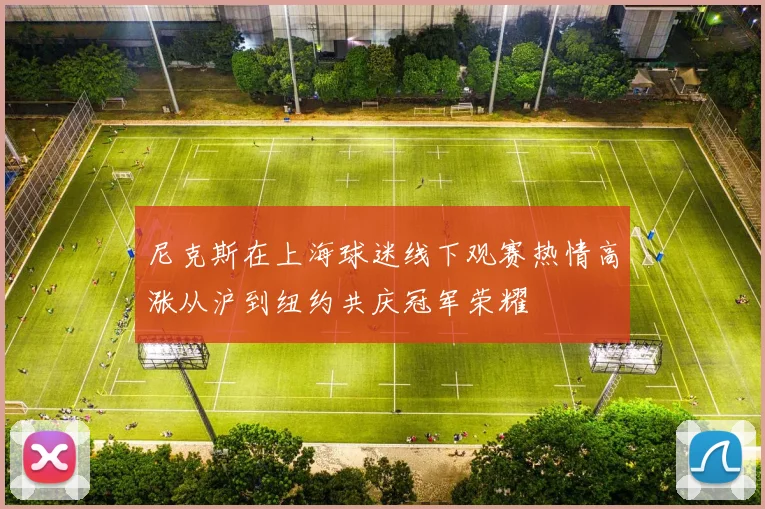 尼克斯在上海球迷线下观赛热情高涨从沪到纽约共庆冠军荣耀
