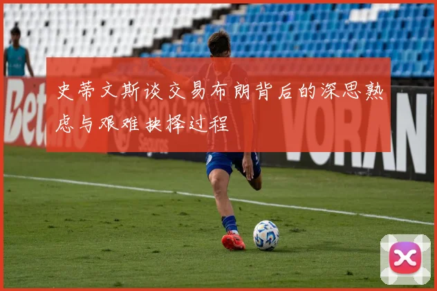 史蒂文斯谈交易布朗背后的深思熟虑与艰难抉择过程