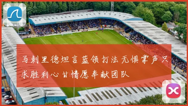 马刺里德坦言蓝领打法无惧掌声只求胜利心甘情愿奉献团队